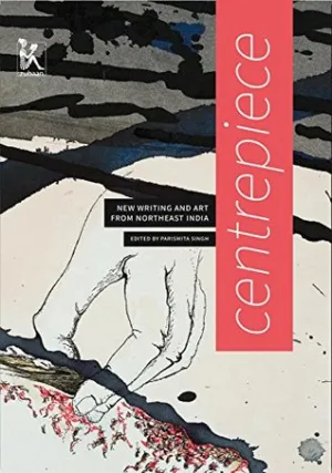 Centrepiece: Women's Writing And Art from Northeast India