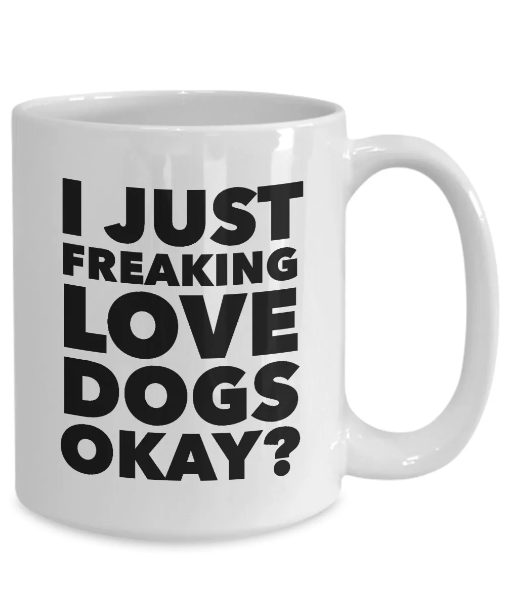 Funny Dog Lover Coffee Mug - I Just Freaking Love Dogs Okay? Ceramic Coffee Cup