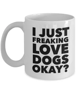 Funny Dog Lover Coffee Mug - I Just Freaking Love Dogs Okay? Ceramic Coffee Cup