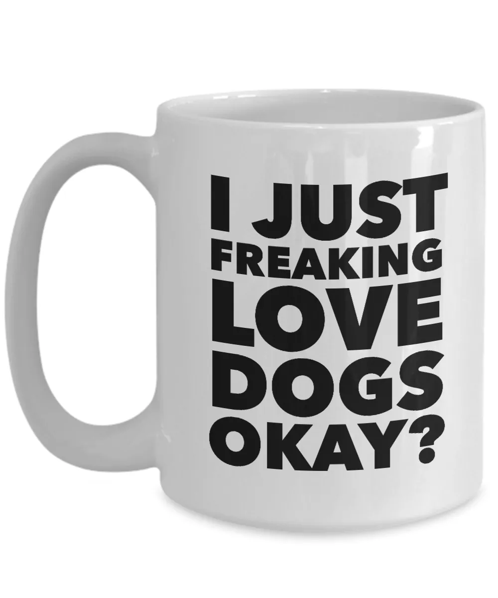 Funny Dog Lover Coffee Mug - I Just Freaking Love Dogs Okay? Ceramic Coffee Cup