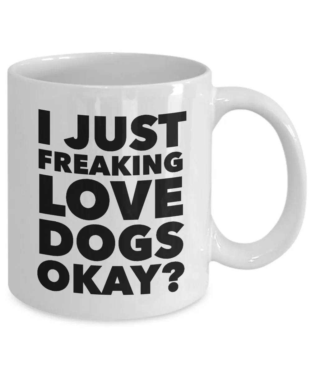 Funny Dog Lover Coffee Mug - I Just Freaking Love Dogs Okay? Ceramic Coffee Cup