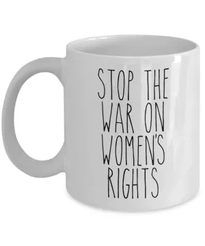 Stop the War on Women's Rights Mug Coffee Cup Funny Gift